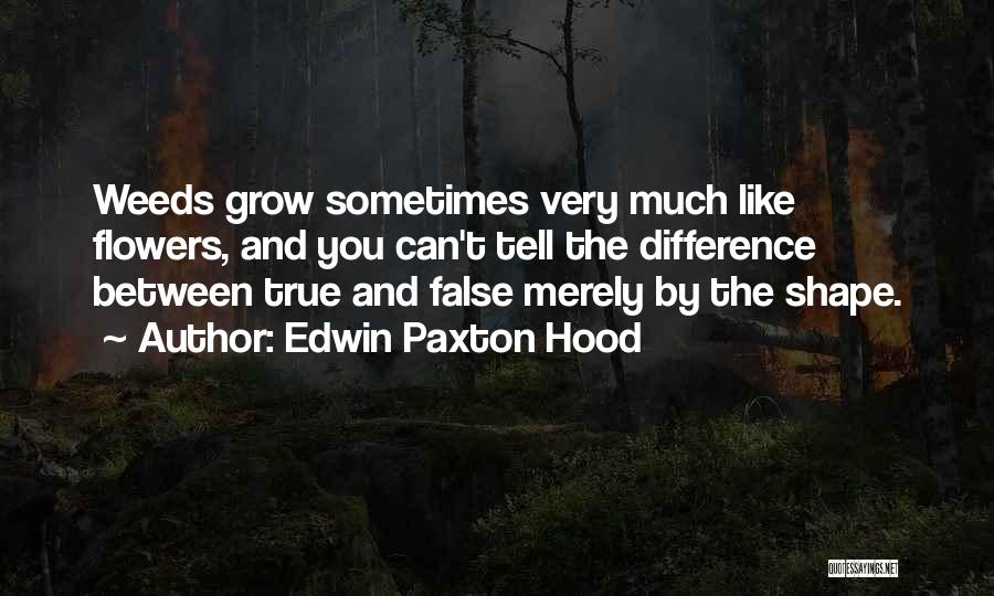 Edwin Paxton Hood Quotes: Weeds Grow Sometimes Very Much Like Flowers, And You Can't Tell The Difference Between True And False Merely By The