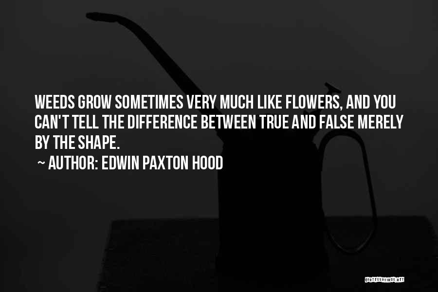 Edwin Paxton Hood Quotes: Weeds Grow Sometimes Very Much Like Flowers, And You Can't Tell The Difference Between True And False Merely By The