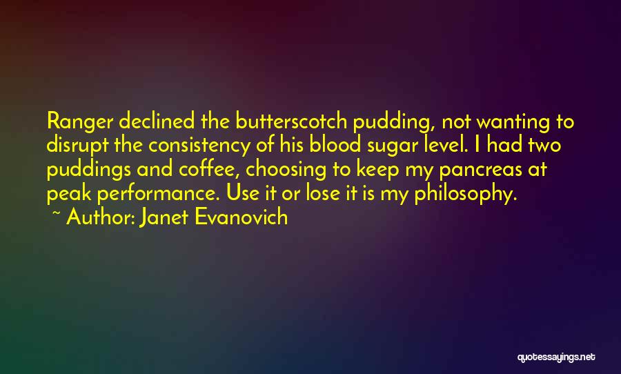 Janet Evanovich Quotes: Ranger Declined The Butterscotch Pudding, Not Wanting To Disrupt The Consistency Of His Blood Sugar Level. I Had Two Puddings