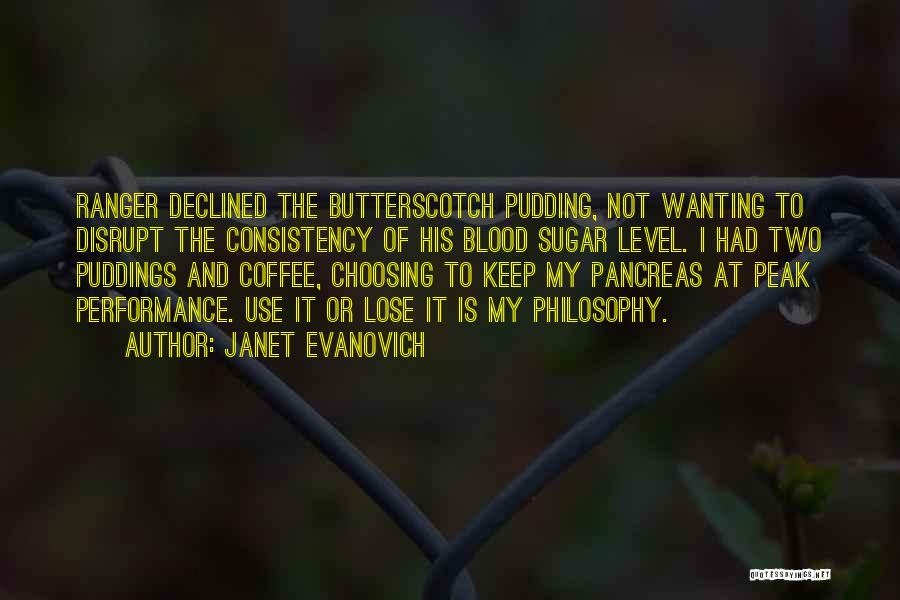 Janet Evanovich Quotes: Ranger Declined The Butterscotch Pudding, Not Wanting To Disrupt The Consistency Of His Blood Sugar Level. I Had Two Puddings