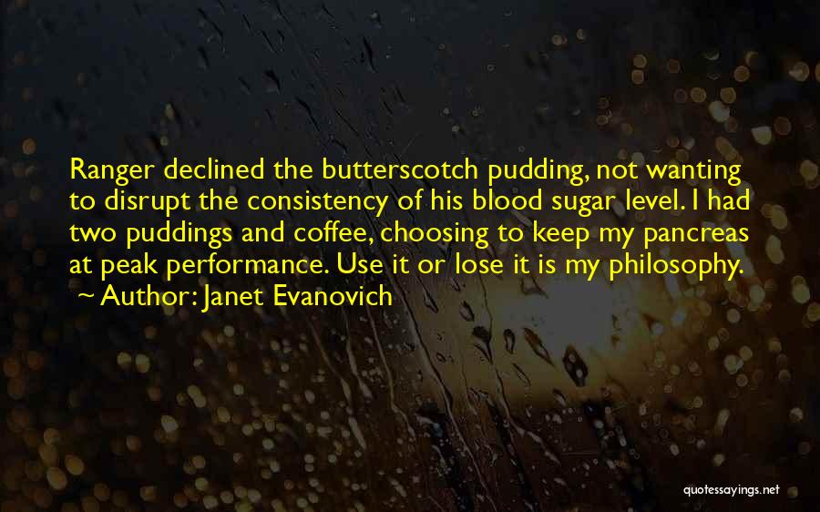 Janet Evanovich Quotes: Ranger Declined The Butterscotch Pudding, Not Wanting To Disrupt The Consistency Of His Blood Sugar Level. I Had Two Puddings