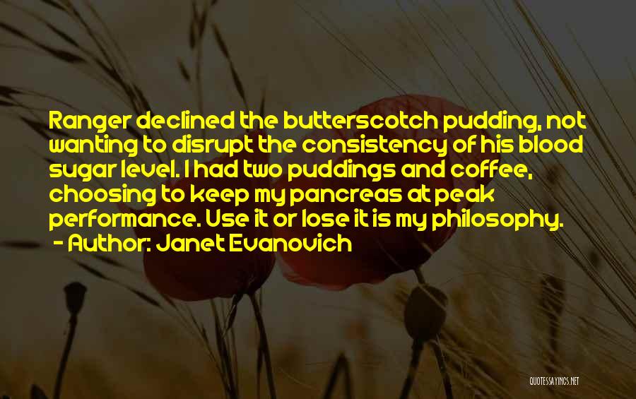 Janet Evanovich Quotes: Ranger Declined The Butterscotch Pudding, Not Wanting To Disrupt The Consistency Of His Blood Sugar Level. I Had Two Puddings