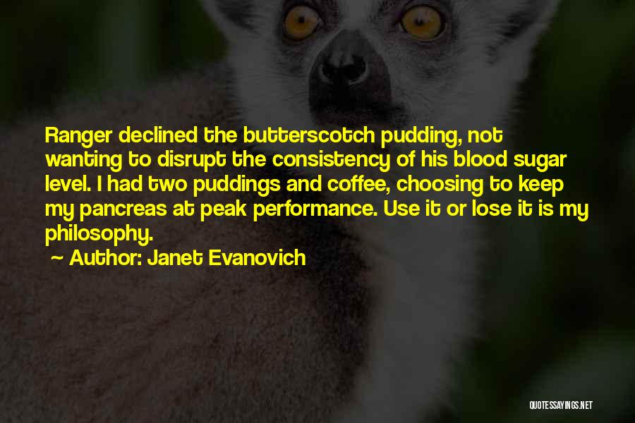 Janet Evanovich Quotes: Ranger Declined The Butterscotch Pudding, Not Wanting To Disrupt The Consistency Of His Blood Sugar Level. I Had Two Puddings