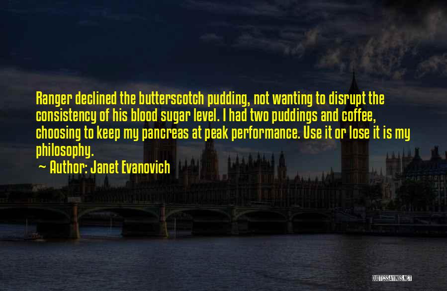 Janet Evanovich Quotes: Ranger Declined The Butterscotch Pudding, Not Wanting To Disrupt The Consistency Of His Blood Sugar Level. I Had Two Puddings