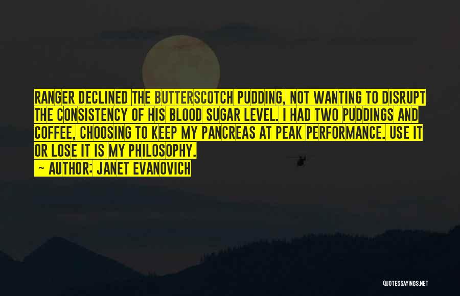 Janet Evanovich Quotes: Ranger Declined The Butterscotch Pudding, Not Wanting To Disrupt The Consistency Of His Blood Sugar Level. I Had Two Puddings