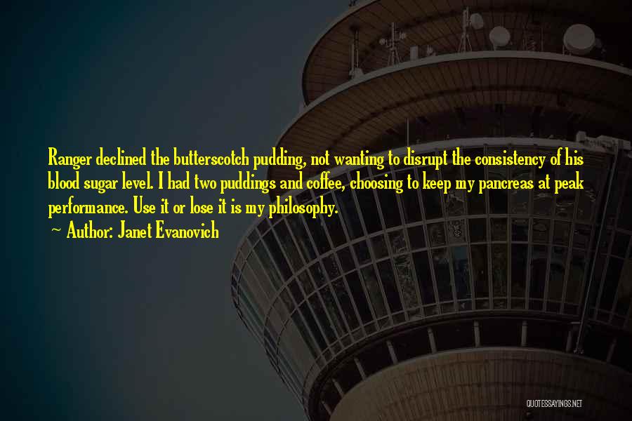 Janet Evanovich Quotes: Ranger Declined The Butterscotch Pudding, Not Wanting To Disrupt The Consistency Of His Blood Sugar Level. I Had Two Puddings