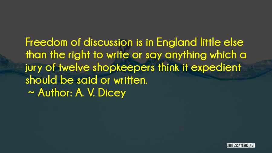 A. V. Dicey Quotes: Freedom Of Discussion Is In England Little Else Than The Right To Write Or Say Anything Which A Jury Of