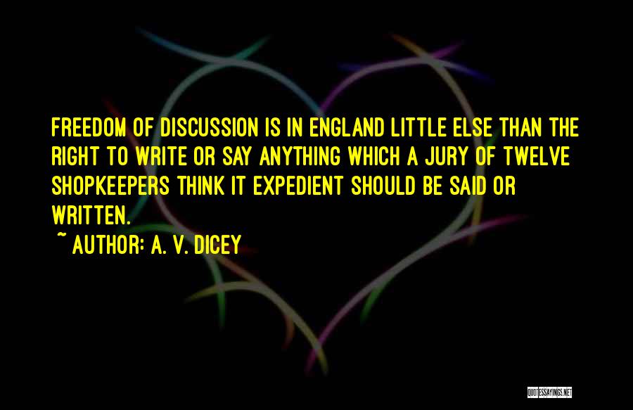 A. V. Dicey Quotes: Freedom Of Discussion Is In England Little Else Than The Right To Write Or Say Anything Which A Jury Of