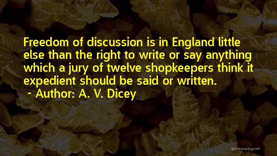 A. V. Dicey Quotes: Freedom Of Discussion Is In England Little Else Than The Right To Write Or Say Anything Which A Jury Of