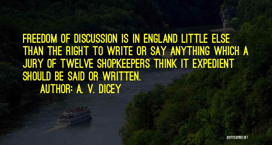 A. V. Dicey Quotes: Freedom Of Discussion Is In England Little Else Than The Right To Write Or Say Anything Which A Jury Of