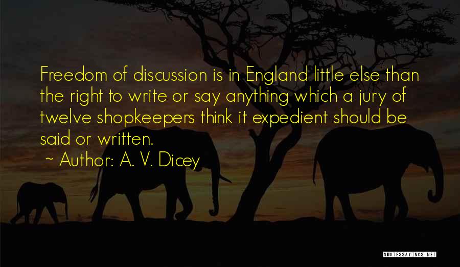 A. V. Dicey Quotes: Freedom Of Discussion Is In England Little Else Than The Right To Write Or Say Anything Which A Jury Of