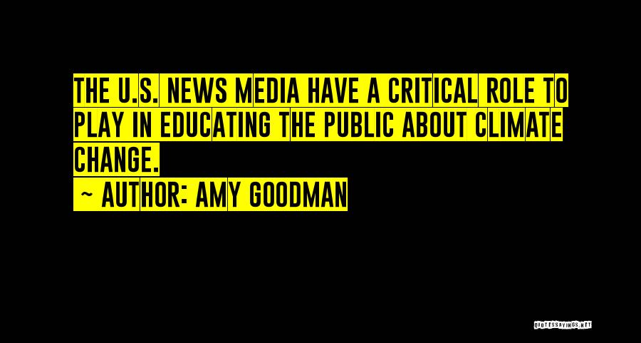 Amy Goodman Quotes: The U.s. News Media Have A Critical Role To Play In Educating The Public About Climate Change.