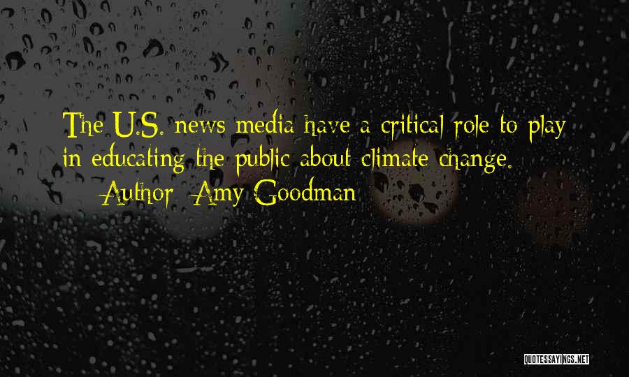 Amy Goodman Quotes: The U.s. News Media Have A Critical Role To Play In Educating The Public About Climate Change.