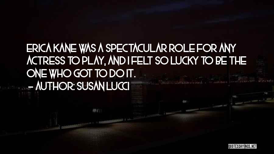 Susan Lucci Quotes: Erica Kane Was A Spectacular Role For Any Actress To Play, And I Felt So Lucky To Be The One