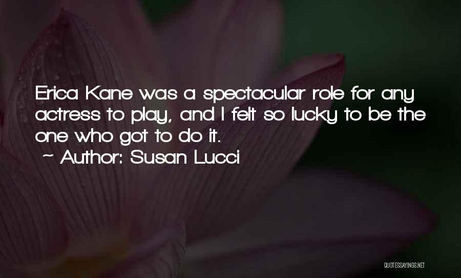 Susan Lucci Quotes: Erica Kane Was A Spectacular Role For Any Actress To Play, And I Felt So Lucky To Be The One