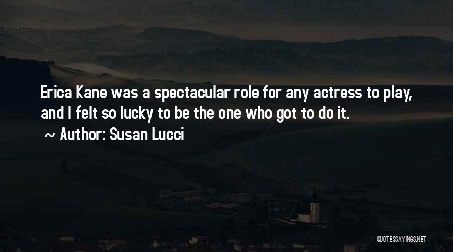 Susan Lucci Quotes: Erica Kane Was A Spectacular Role For Any Actress To Play, And I Felt So Lucky To Be The One