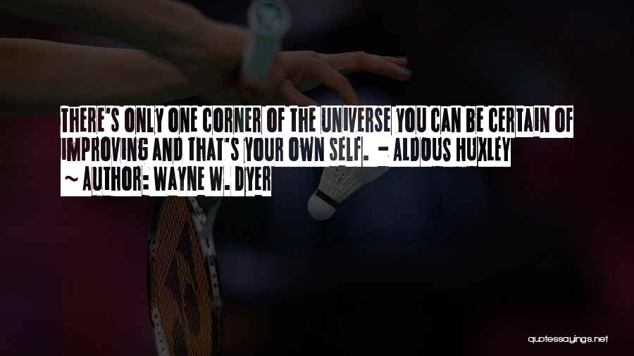 Wayne W. Dyer Quotes: There's Only One Corner Of The Universe You Can Be Certain Of Improving And That's Your Own Self. - Aldous