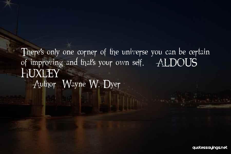 Wayne W. Dyer Quotes: There's Only One Corner Of The Universe You Can Be Certain Of Improving And That's Your Own Self. - Aldous