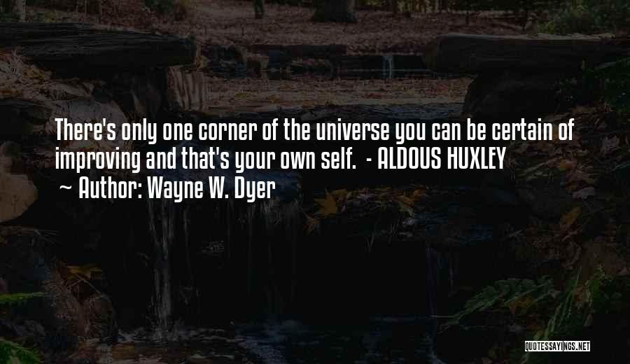 Wayne W. Dyer Quotes: There's Only One Corner Of The Universe You Can Be Certain Of Improving And That's Your Own Self. - Aldous