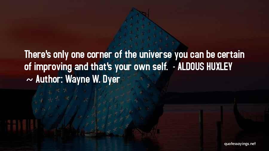 Wayne W. Dyer Quotes: There's Only One Corner Of The Universe You Can Be Certain Of Improving And That's Your Own Self. - Aldous