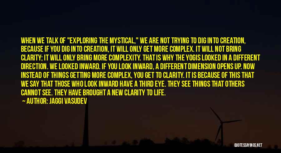 Jaggi Vasudev Quotes: When We Talk Of Exploring The Mystical, We Are Not Trying To Dig Into Creation, Because If You Dig Into