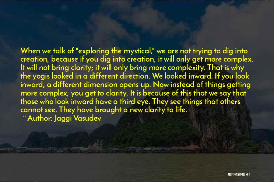 Jaggi Vasudev Quotes: When We Talk Of Exploring The Mystical, We Are Not Trying To Dig Into Creation, Because If You Dig Into