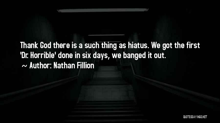 Nathan Fillion Quotes: Thank God There Is A Such Thing As Hiatus. We Got The First 'dr. Horrible' Done In Six Days, We