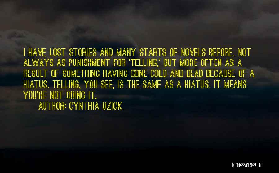 Cynthia Ozick Quotes: I Have Lost Stories And Many Starts Of Novels Before. Not Always As Punishment For 'telling,' But More Often As
