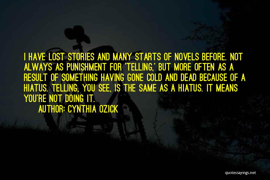 Cynthia Ozick Quotes: I Have Lost Stories And Many Starts Of Novels Before. Not Always As Punishment For 'telling,' But More Often As