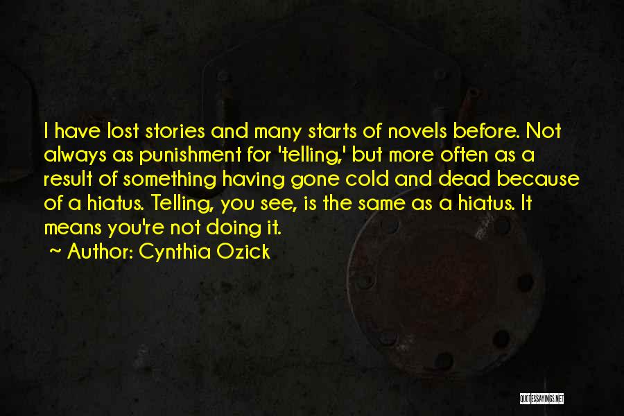Cynthia Ozick Quotes: I Have Lost Stories And Many Starts Of Novels Before. Not Always As Punishment For 'telling,' But More Often As