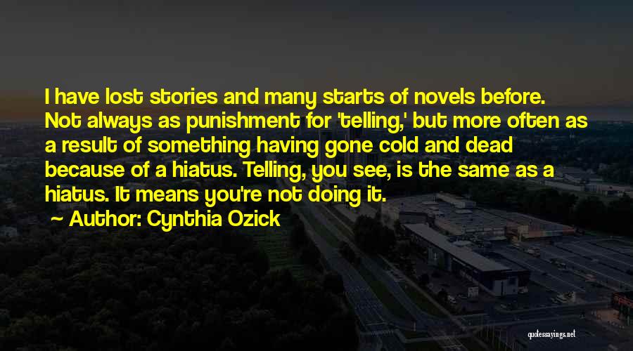 Cynthia Ozick Quotes: I Have Lost Stories And Many Starts Of Novels Before. Not Always As Punishment For 'telling,' But More Often As