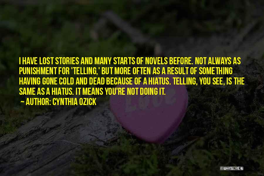 Cynthia Ozick Quotes: I Have Lost Stories And Many Starts Of Novels Before. Not Always As Punishment For 'telling,' But More Often As