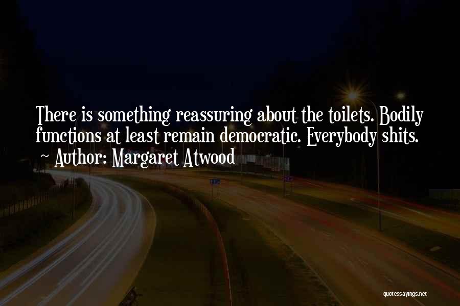 Margaret Atwood Quotes: There Is Something Reassuring About The Toilets. Bodily Functions At Least Remain Democratic. Everybody Shits.