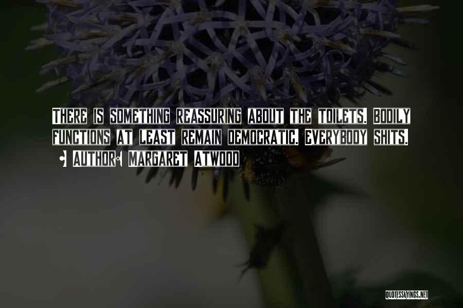 Margaret Atwood Quotes: There Is Something Reassuring About The Toilets. Bodily Functions At Least Remain Democratic. Everybody Shits.