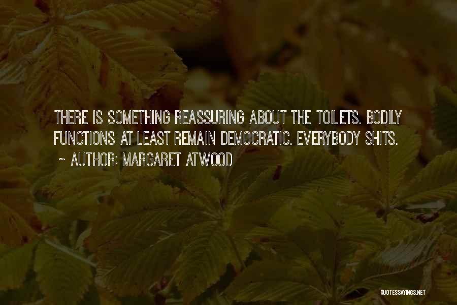 Margaret Atwood Quotes: There Is Something Reassuring About The Toilets. Bodily Functions At Least Remain Democratic. Everybody Shits.