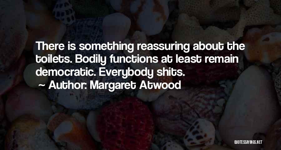 Margaret Atwood Quotes: There Is Something Reassuring About The Toilets. Bodily Functions At Least Remain Democratic. Everybody Shits.