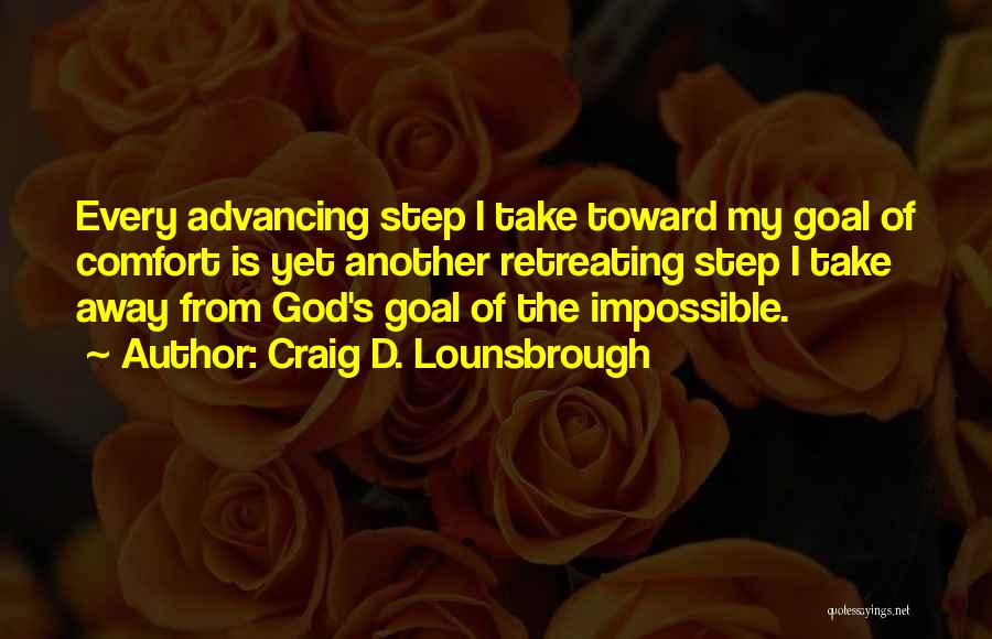 Craig D. Lounsbrough Quotes: Every Advancing Step I Take Toward My Goal Of Comfort Is Yet Another Retreating Step I Take Away From God's