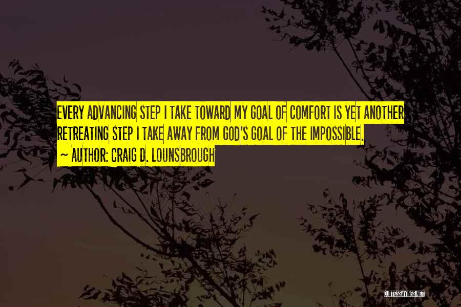 Craig D. Lounsbrough Quotes: Every Advancing Step I Take Toward My Goal Of Comfort Is Yet Another Retreating Step I Take Away From God's