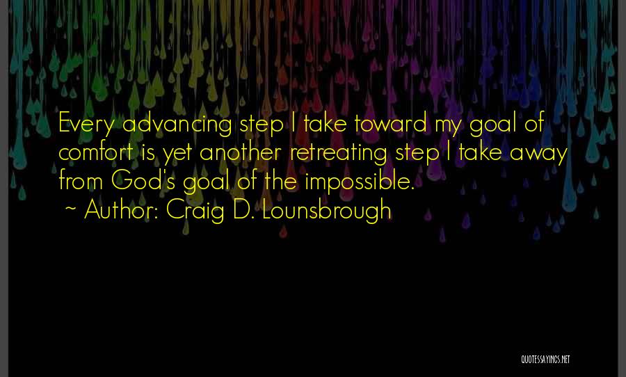 Craig D. Lounsbrough Quotes: Every Advancing Step I Take Toward My Goal Of Comfort Is Yet Another Retreating Step I Take Away From God's