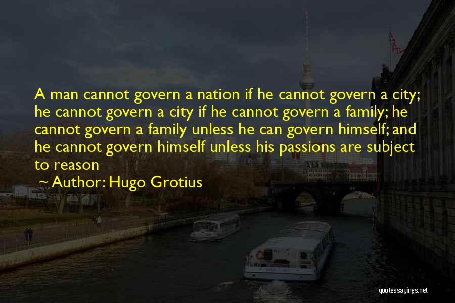 Hugo Grotius Quotes: A Man Cannot Govern A Nation If He Cannot Govern A City; He Cannot Govern A City If He Cannot