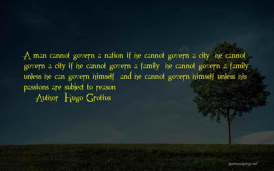 Hugo Grotius Quotes: A Man Cannot Govern A Nation If He Cannot Govern A City; He Cannot Govern A City If He Cannot