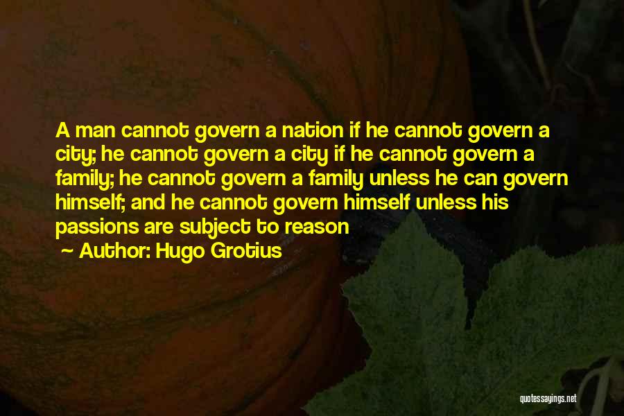 Hugo Grotius Quotes: A Man Cannot Govern A Nation If He Cannot Govern A City; He Cannot Govern A City If He Cannot