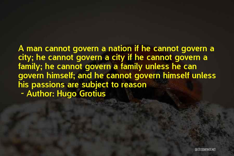 Hugo Grotius Quotes: A Man Cannot Govern A Nation If He Cannot Govern A City; He Cannot Govern A City If He Cannot