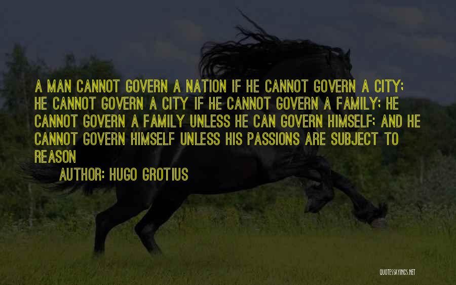 Hugo Grotius Quotes: A Man Cannot Govern A Nation If He Cannot Govern A City; He Cannot Govern A City If He Cannot