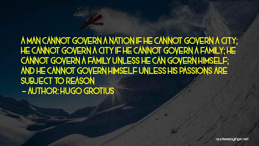 Hugo Grotius Quotes: A Man Cannot Govern A Nation If He Cannot Govern A City; He Cannot Govern A City If He Cannot