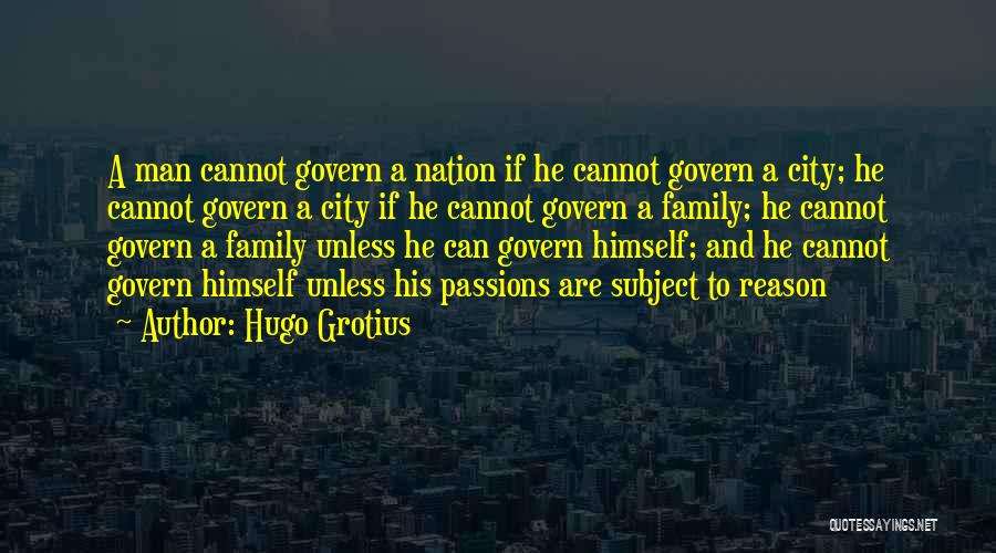 Hugo Grotius Quotes: A Man Cannot Govern A Nation If He Cannot Govern A City; He Cannot Govern A City If He Cannot