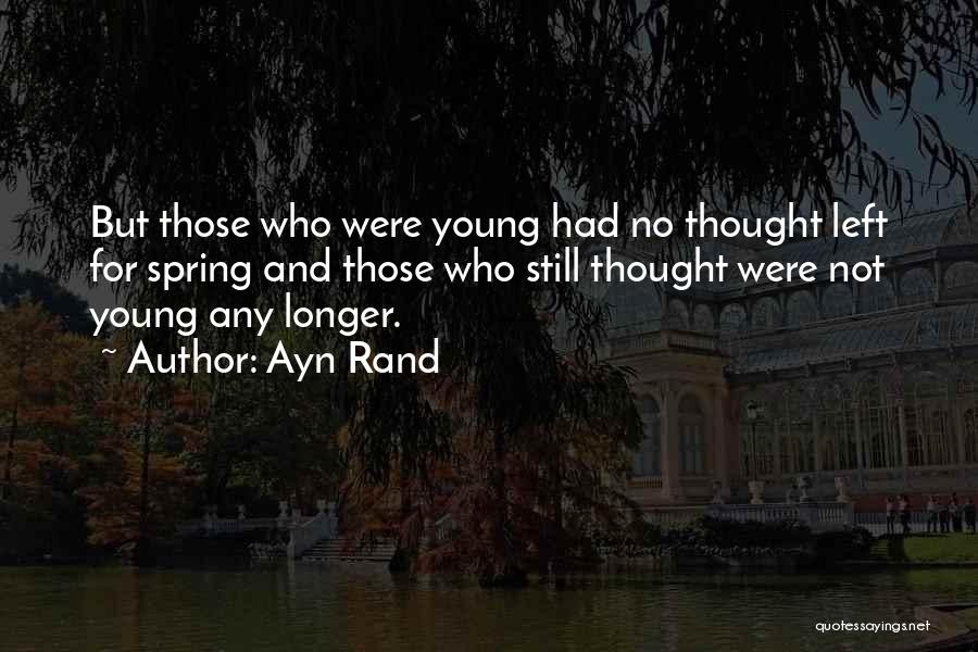 Ayn Rand Quotes: But Those Who Were Young Had No Thought Left For Spring And Those Who Still Thought Were Not Young Any