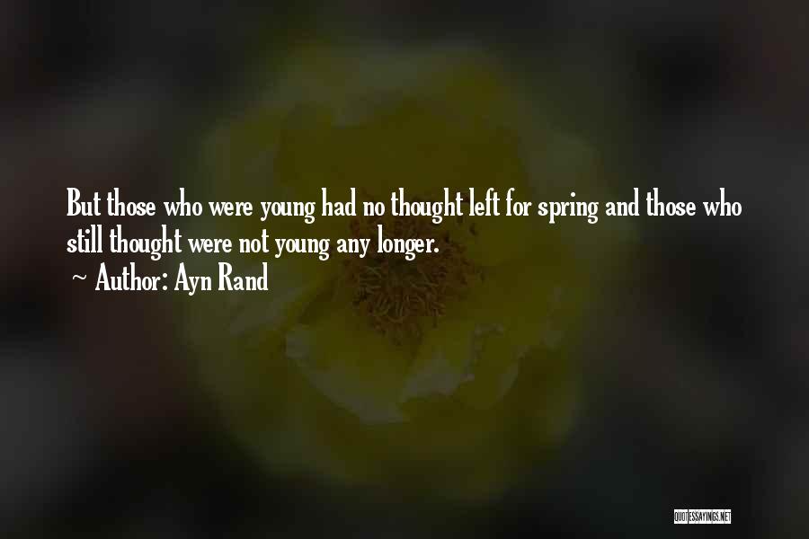 Ayn Rand Quotes: But Those Who Were Young Had No Thought Left For Spring And Those Who Still Thought Were Not Young Any
