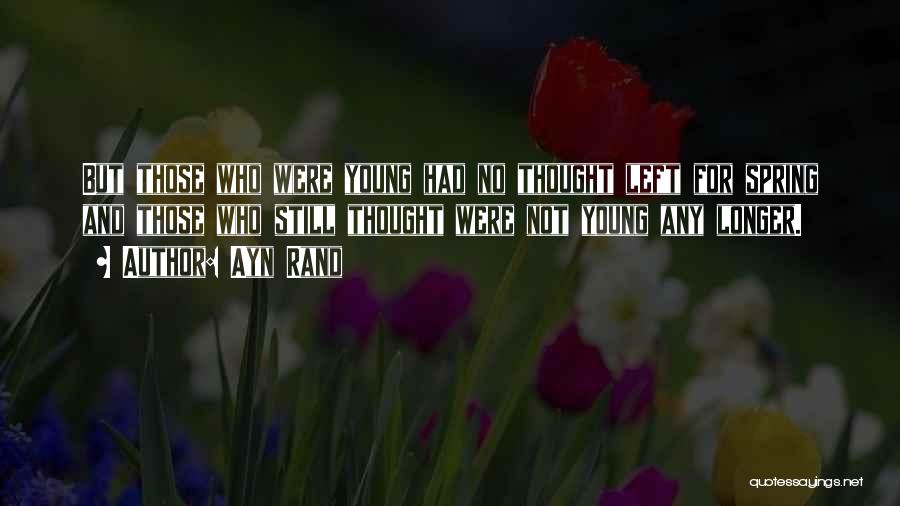 Ayn Rand Quotes: But Those Who Were Young Had No Thought Left For Spring And Those Who Still Thought Were Not Young Any