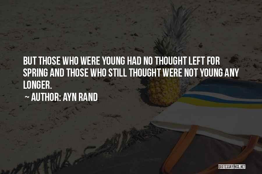 Ayn Rand Quotes: But Those Who Were Young Had No Thought Left For Spring And Those Who Still Thought Were Not Young Any